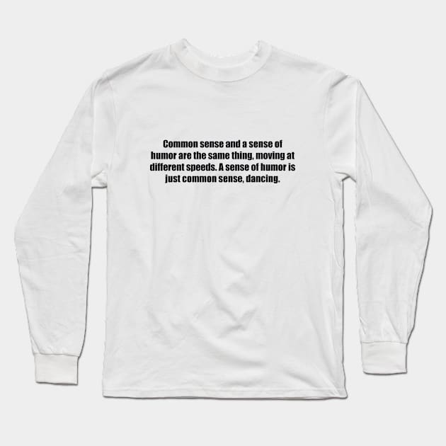 Common sense and a sense of humor are the same thing, moving at different speeds. A sense of humor is just common sense, dancing Long Sleeve T-Shirt by BL4CK&WH1TE 